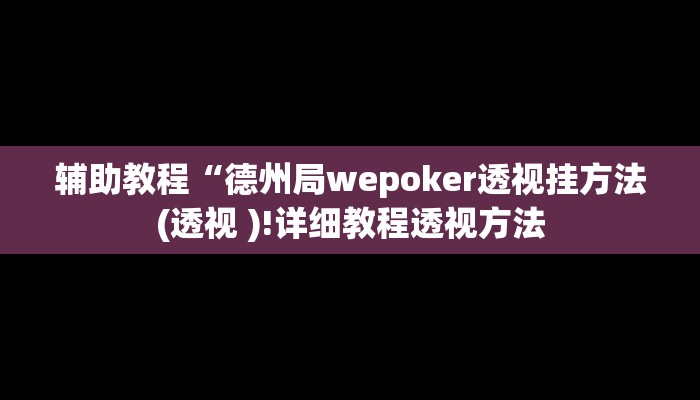 辅助教程“德州局wepoker透视挂方法(透视 )!详细教程透视方法