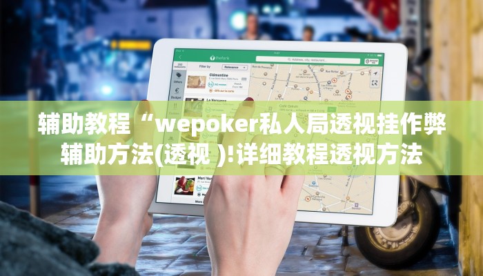 辅助教程“wepoker私人局透视挂作弊辅助方法(透视 )!详细教程透视方法 辅助教程“wepoker私人局透视挂作弊辅助方法(透视 )!详细教程透视方法