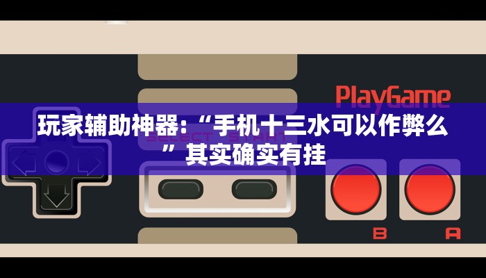 玩家辅助神器:“手机十三水可以作弊么”其实确实有挂