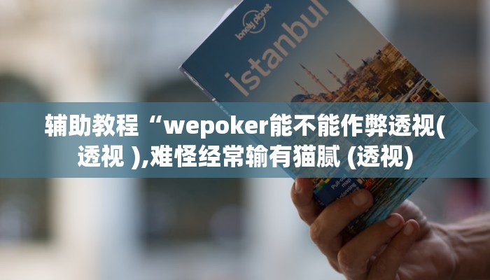 辅助教程“wepoker能不能作弊透视(透视 ),难怪经常输有猫腻 (透视)