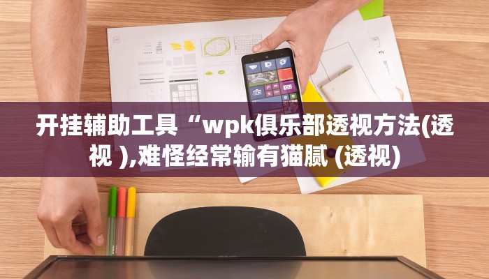 开挂辅助工具“wpk俱乐部透视方法(透视 ),难怪经常输有猫腻 (透视)