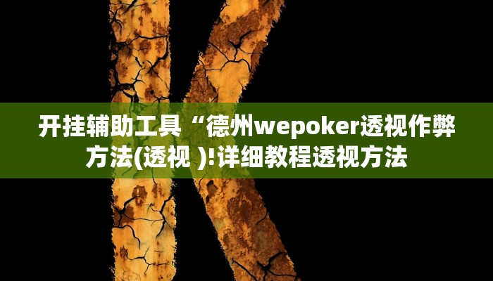 开挂辅助工具“德州wepoker透视作弊方法(透视 )!详细教程透视方法