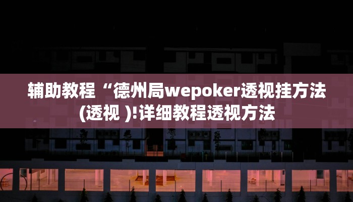 辅助教程“德州局wepoker透视挂方法(透视 )!详细教程透视方法