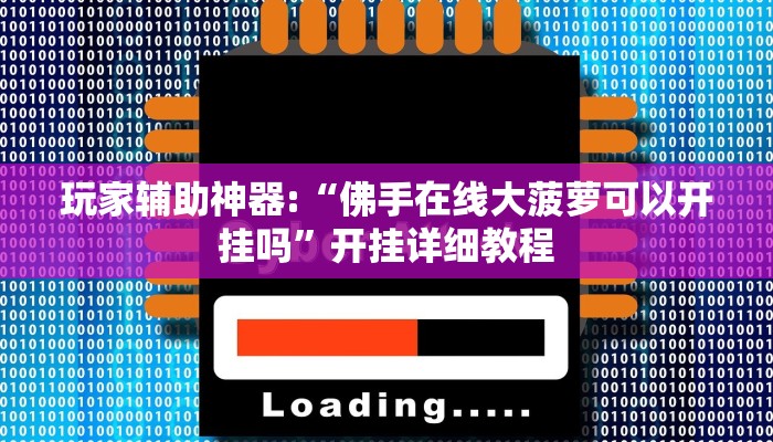 玩家辅助神器:“佛手在线大菠萝可以开挂吗”开挂详细教程