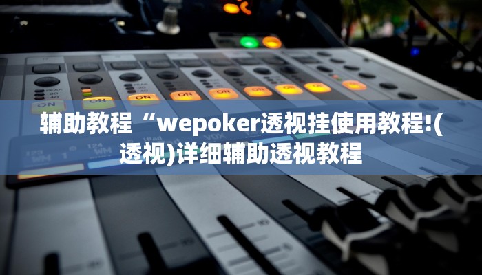 辅助教程“wepoker透视挂使用教程!(透视)详细辅助透视教程