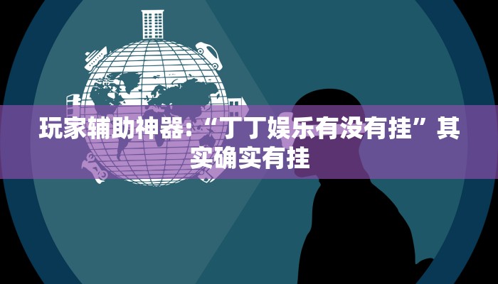 玩家辅助神器:“丁丁娱乐有没有挂”其实确实有挂