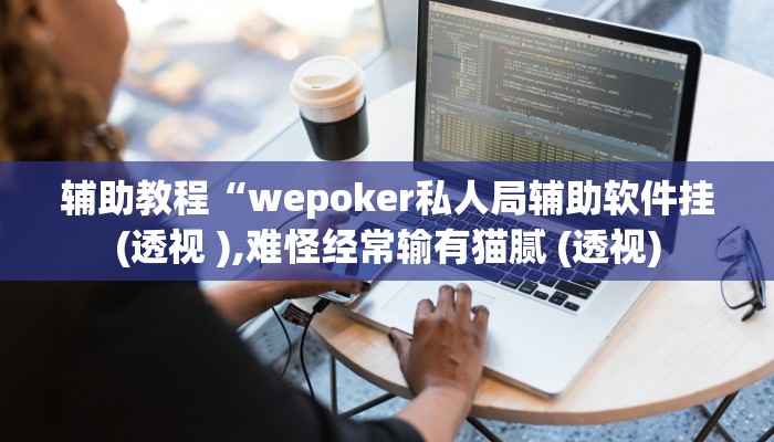 辅助教程“wepoker私人局辅助软件挂(透视 ),难怪经常输有猫腻 (透视)