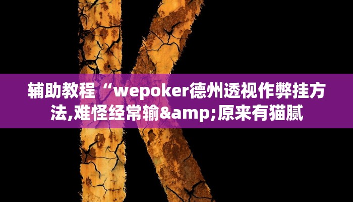 辅助教程“wepoker德州透视作弊挂方法,难怪经常输&原来有猫腻