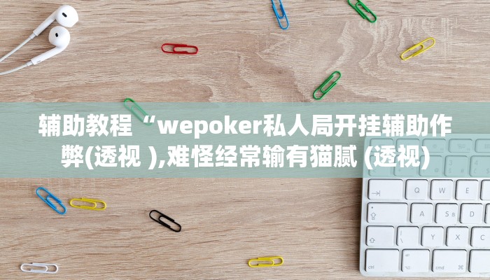 辅助教程“wepoker私人局开挂辅助作弊(透视 ),难怪经常输有猫腻 (透视)