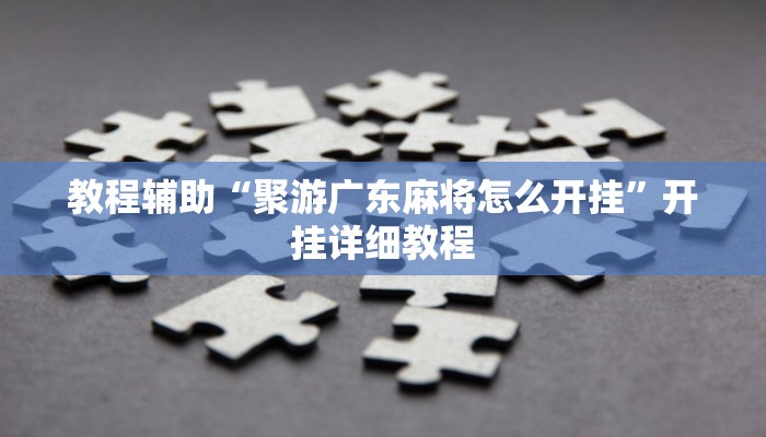 教程辅助“聚游广东麻将怎么开挂”开挂详细教程 教程辅助“聚游广东麻将怎么开挂”开挂详细教程