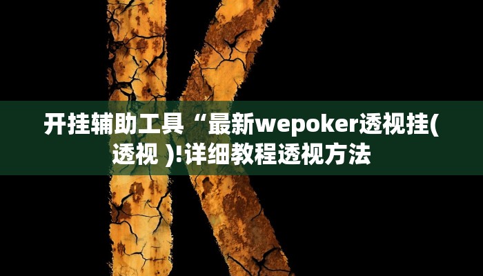 开挂辅助工具“最新wepoker透视挂(透视 )!详细教程透视方法 开挂辅助工具“最新wepoker透视挂(透视 )!详细教程透视方法