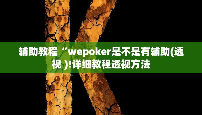 辅助教程“wepoker是不是有辅助(透视 )!详细教程透视方法