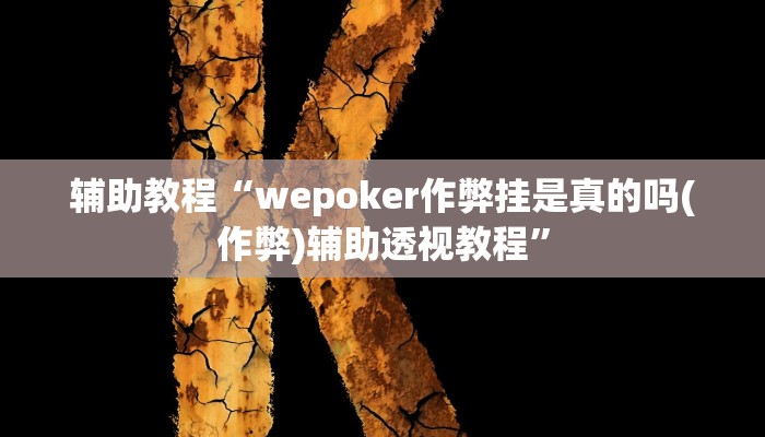 辅助教程“wepoker作弊挂是真的吗(作弊)辅助透视教程” 辅助教程“wepoker作弊挂是真的吗(作弊)辅助透视教程”