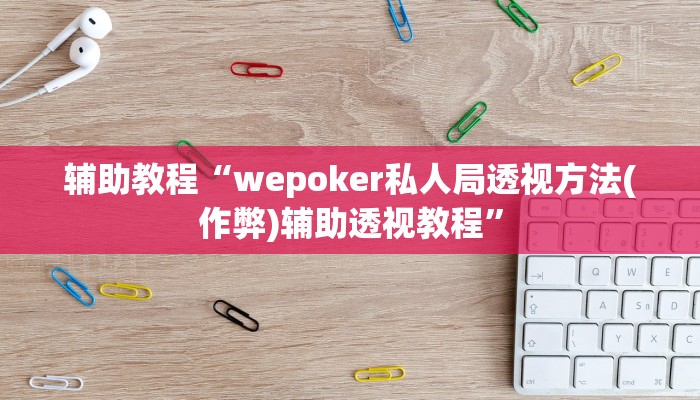 辅助教程“wepoker私人局透视方法(作弊)辅助透视教程”
