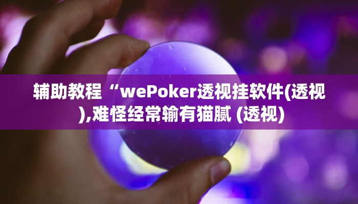 辅助教程“wePoker透视挂软件(透视 ),难怪经常输有猫腻 (透视) 辅助教程“wePoker透视挂软件(透视 ),难怪经常输有猫腻 (透视)