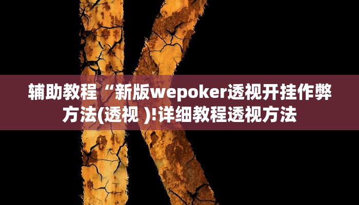 辅助教程“新版wepoker透视开挂作弊方法(透视 )!详细教程透视方法 辅助教程“新版wepoker透视开挂作弊方法(透视 )!详细教程透视方法