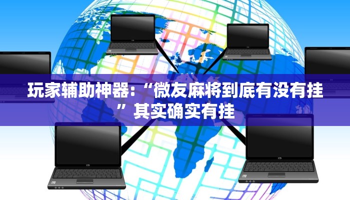 玩家辅助神器:“微友麻将到底有没有挂”其实确实有挂 玩家辅助神器:“微友麻将到底有没有挂”其实确实有挂