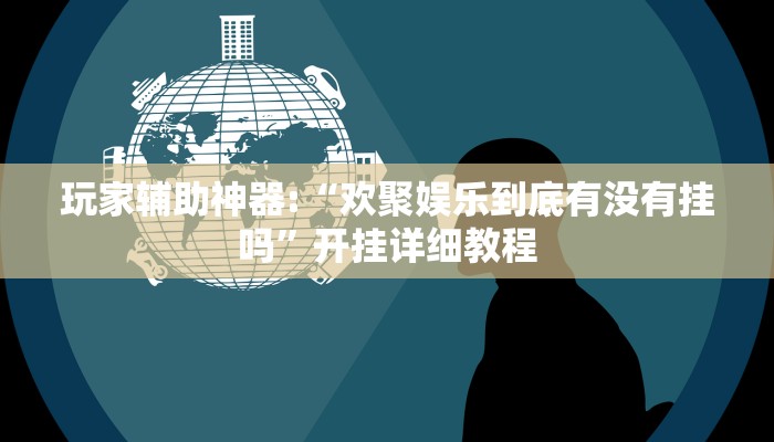 玩家辅助神器:“欢聚娱乐到底有没有挂吗”开挂详细教程