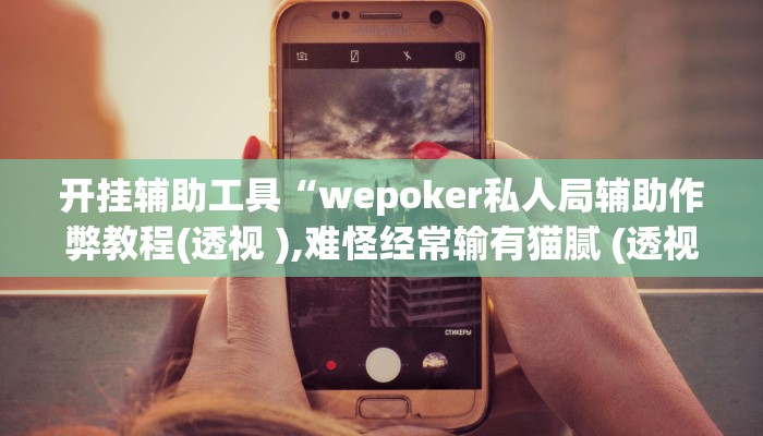 开挂辅助工具“wepoker私人局辅助作弊教程(透视 ),难怪经常输有猫腻 (透视)