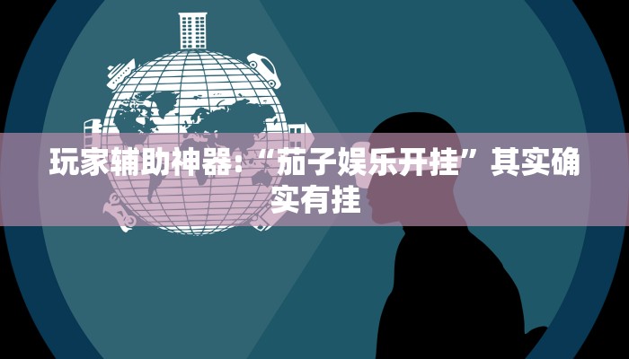 玩家辅助神器:“茄子娱乐开挂”其实确实有挂