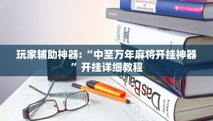 玩家辅助神器:“中至万年麻将开挂神器”开挂详细教程