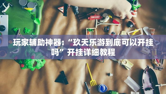 玩家辅助神器:“玖天乐游到底可以开挂吗”开挂详细教程