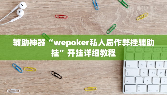 辅助神器“wepoker私人局作弊挂辅助挂”开挂详细教程