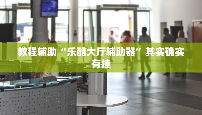 教程辅助“乐酷大厅辅助器”其实确实有挂