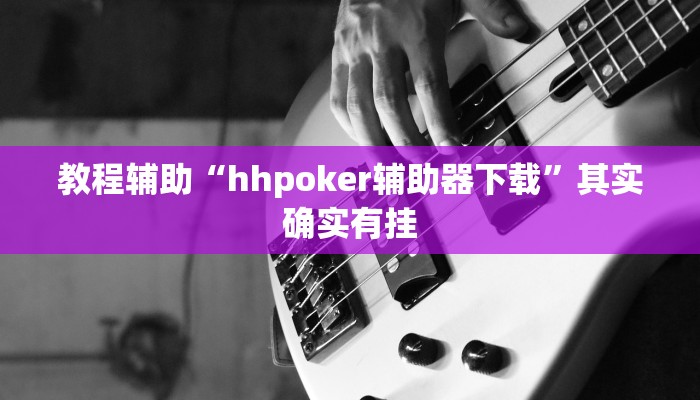 教程辅助“hhpoker辅助器下载”其实确实有挂