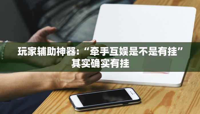玩家辅助神器:“牵手互娱是不是有挂”其实确实有挂