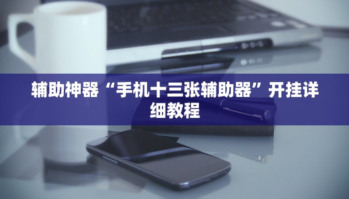 辅助神器“手机十三张辅助器”开挂详细教程