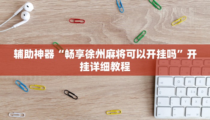 辅助神器“畅享徐州麻将可以开挂吗”开挂详细教程