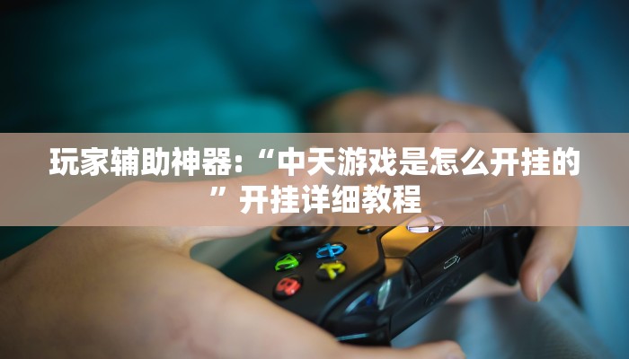 玩家辅助神器:“中天游戏是怎么开挂的”开挂详细教程