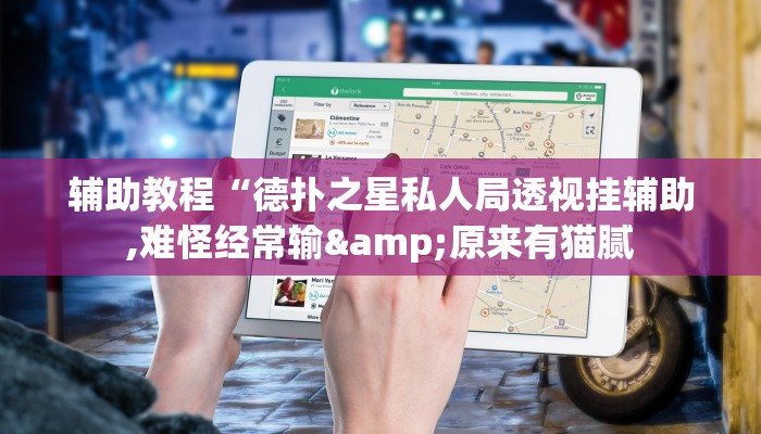 辅助教程“德扑之星私人局透视挂辅助,难怪经常输&原来有猫腻