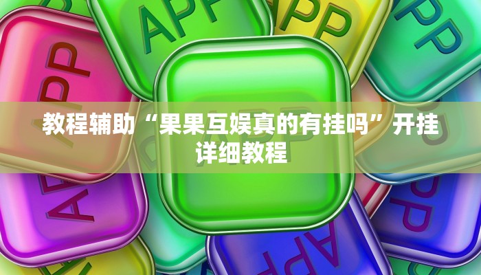 教程辅助“果果互娱真的有挂吗”开挂详细教程