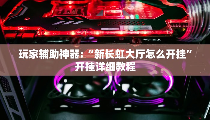 玩家辅助神器:“新长虹大厅怎么开挂”开挂详细教程