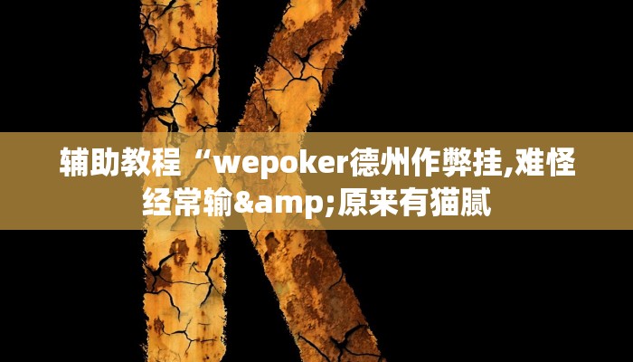 辅助教程“wepoker德州作弊挂,难怪经常输&原来有猫腻