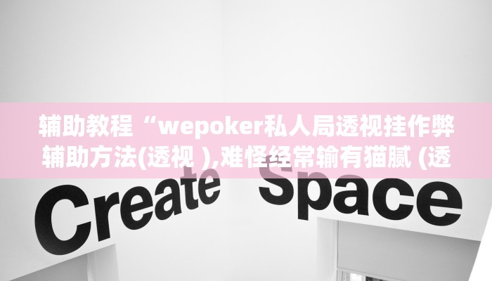 辅助教程“wepoker私人局透视挂作弊辅助方法(透视 ),难怪经常输有猫腻 (透视)
