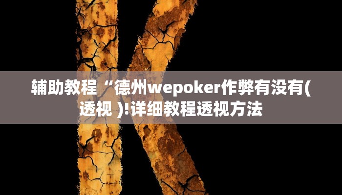 辅助教程“德州wepoker作弊有没有(透视 )!详细教程透视方法