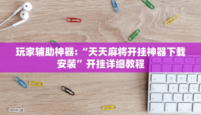 玩家辅助神器:“天天麻将开挂神器下载安装”开挂详细教程