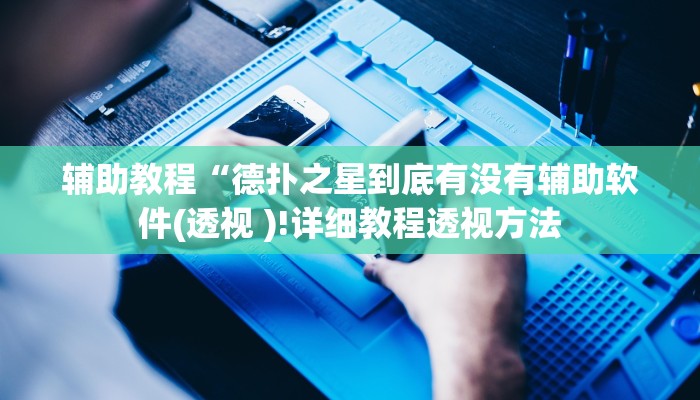 辅助教程“德扑之星到底有没有辅助软件(透视 )!详细教程透视方法