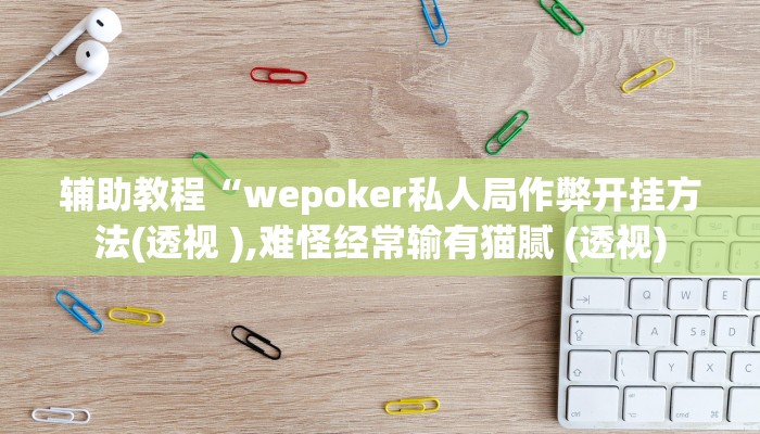 辅助教程“wepoker私人局作弊开挂方法(透视 ),难怪经常输有猫腻 (透视)