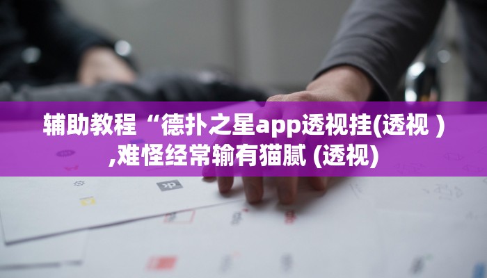 辅助教程“德扑之星app透视挂(透视 ),难怪经常输有猫腻 (透视)