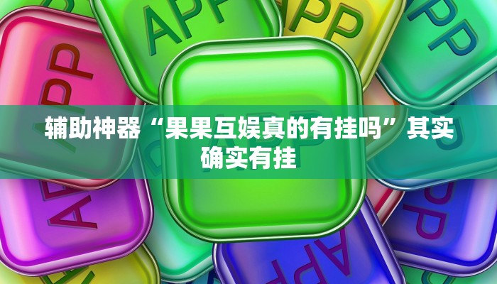 辅助神器“果果互娱真的有挂吗”其实确实有挂