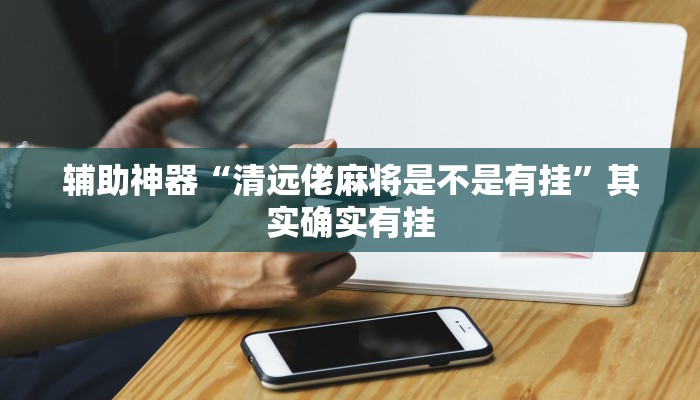 辅助神器“清远佬麻将是不是有挂”其实确实有挂