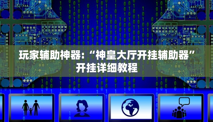 玩家辅助神器:“神皇大厅开挂辅助器”开挂详细教程