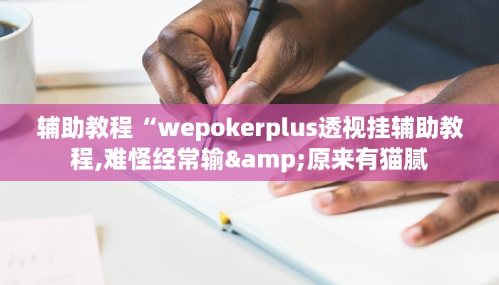 辅助教程“wepokerplus透视挂辅助教程,难怪经常输&原来有猫腻