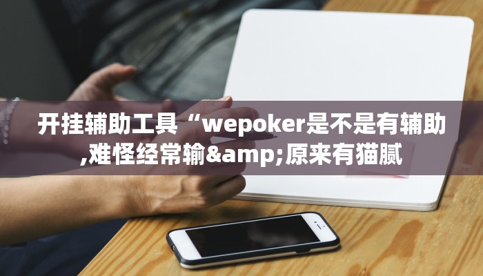 开挂辅助工具“wepoker是不是有辅助,难怪经常输&原来有猫腻