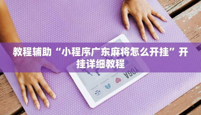 教程辅助“小程序广东麻将怎么开挂”开挂详细教程