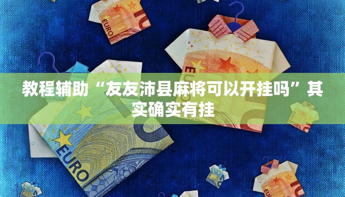 教程辅助“友友沛县麻将可以开挂吗”其实确实有挂